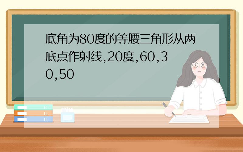 底角为80度的等腰三角形从两底点作射线,20度,60,30,50