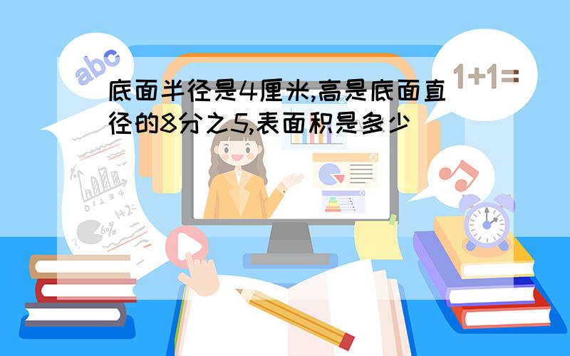 底面半径是4厘米,高是底面直径的8分之5,表面积是多少