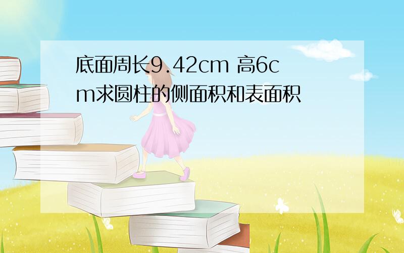 底面周长9.42cm 高6cm求圆柱的侧面积和表面积