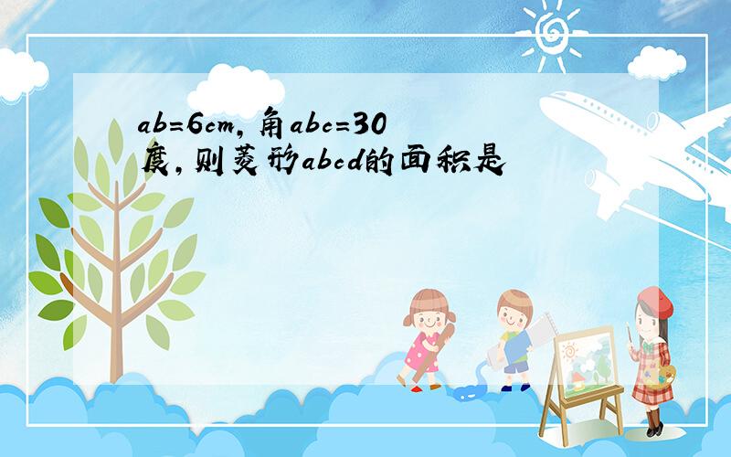 ab=6cm,角abc=30度,则菱形abcd的面积是