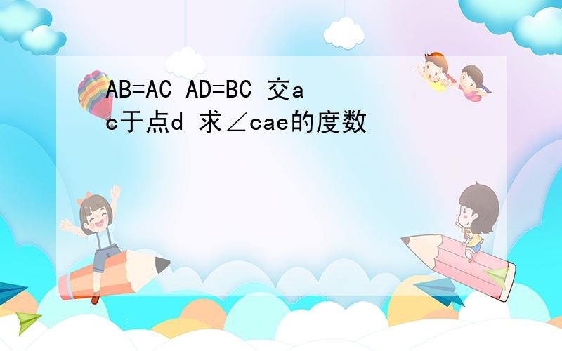 AB=AC AD=BC 交ac于点d 求∠cae的度数