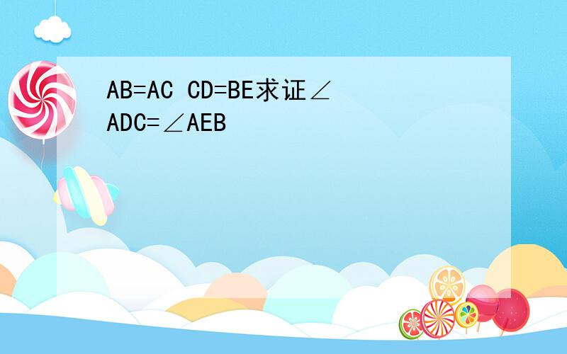 AB=AC CD=BE求证∠ADC=∠AEB