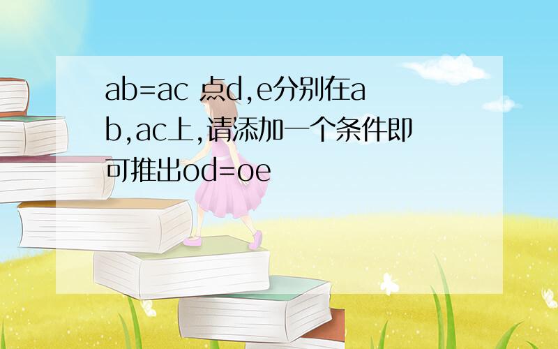 ab=ac 点d,e分别在ab,ac上,请添加一个条件即可推出od=oe