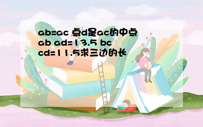 ab=ac 点d是ac的中点ab ad=13.5 bc cd=11.5求三边的长