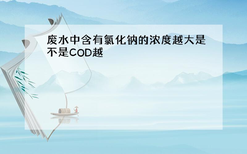 废水中含有氯化钠的浓度越大是不是COD越