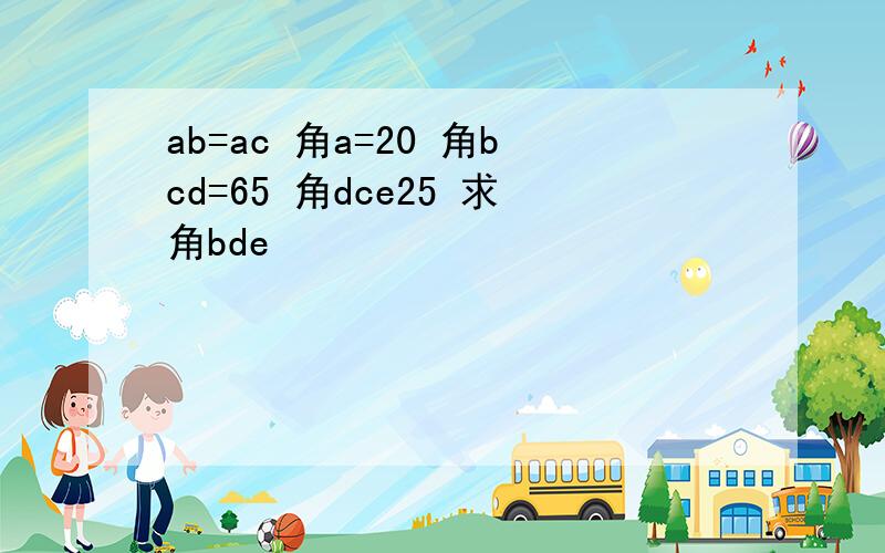 ab=ac 角a=20 角bcd=65 角dce25 求角bde