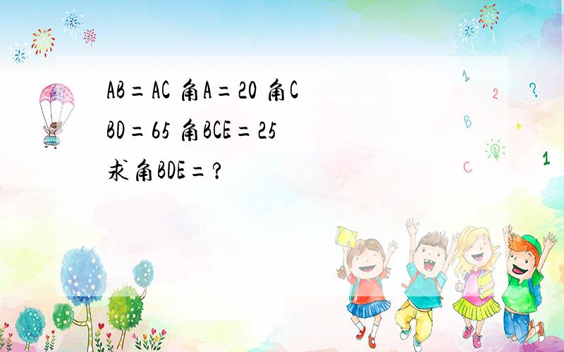 AB=AC 角A=20 角CBD=65 角BCE=25 求角BDE=?