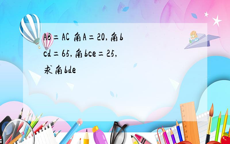 AB=AC 角A=20,角bcd=65,角bce=25,求角bde