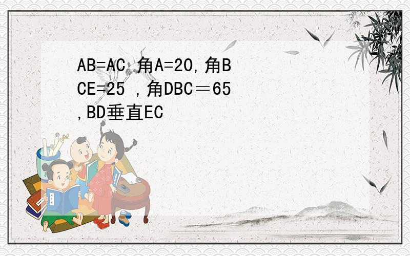 AB=AC 角A=20,角BCE=25 ,角DBC＝65,BD垂直EC