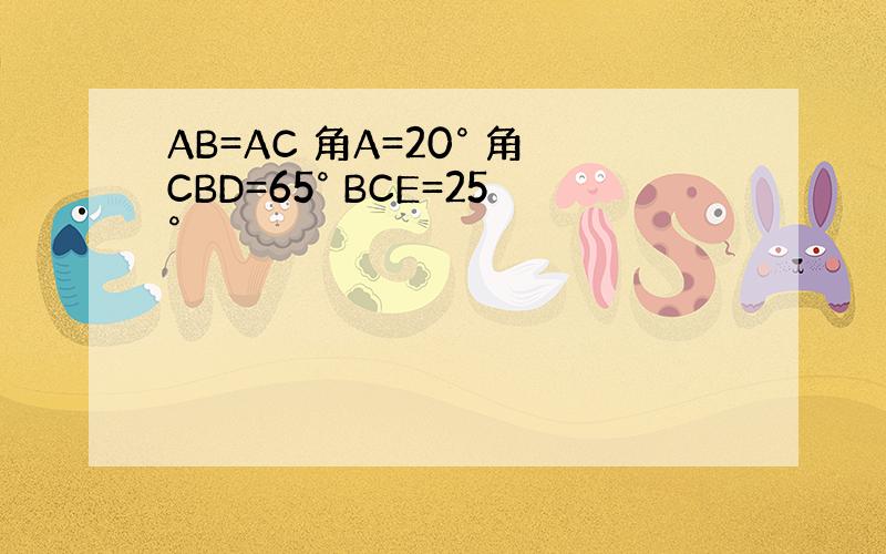 AB=AC 角A=20° 角CBD=65° BCE=25°