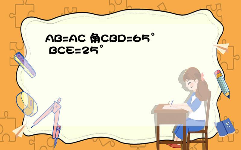 AB=AC 角CBD=65° BCE=25°