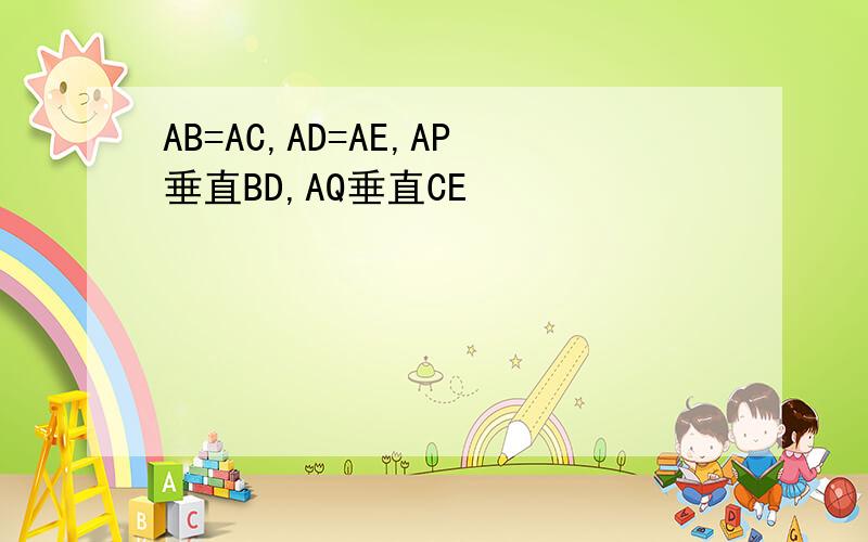 AB=AC,AD=AE,AP垂直BD,AQ垂直CE