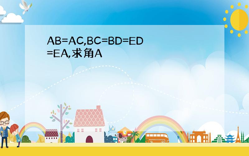 AB=AC,BC=BD=ED=EA,求角A