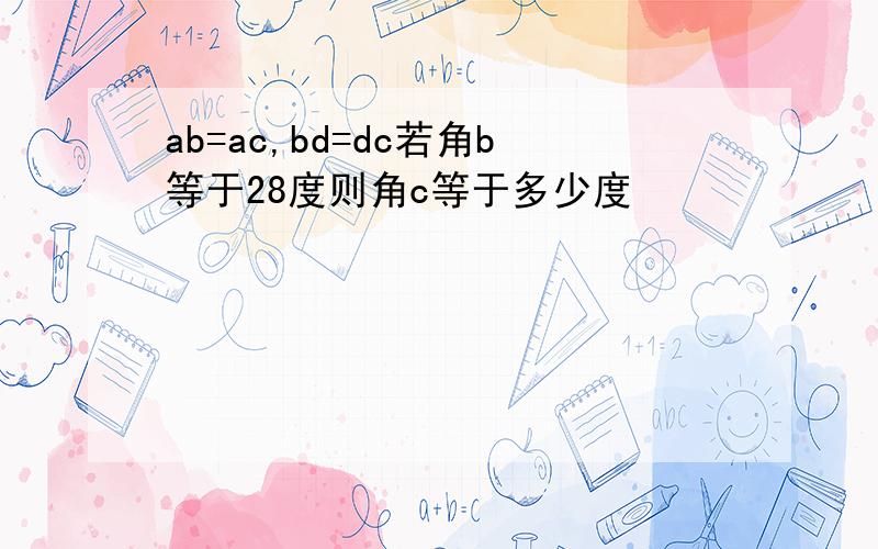 ab=ac,bd=dc若角b等于28度则角c等于多少度