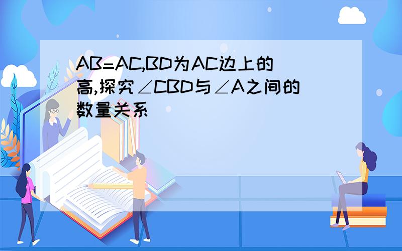 AB=AC,BD为AC边上的高,探究∠CBD与∠A之间的数量关系