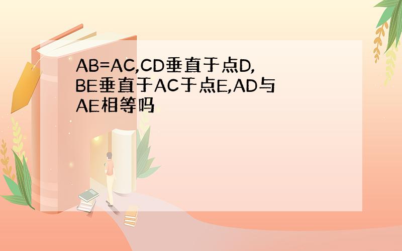 AB=AC,CD垂直于点D,BE垂直于AC于点E,AD与AE相等吗