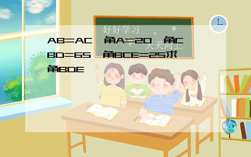 AB=AC,角A=20,角CBD=65,角BCE=25求角BDE