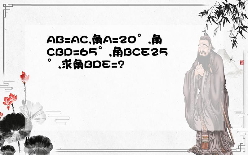 AB=AC,角A=20°,角CBD=65°,角BCE25°,求角BDE=?