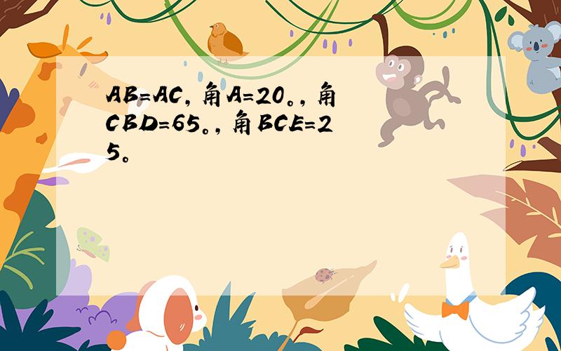 AB=AC,角A=20°,角CBD=65°,角BCE=25°