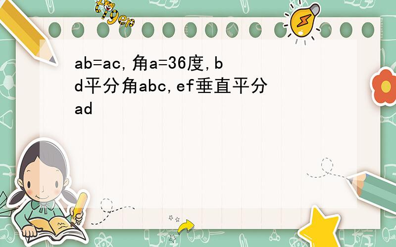 ab=ac,角a=36度,bd平分角abc,ef垂直平分ad