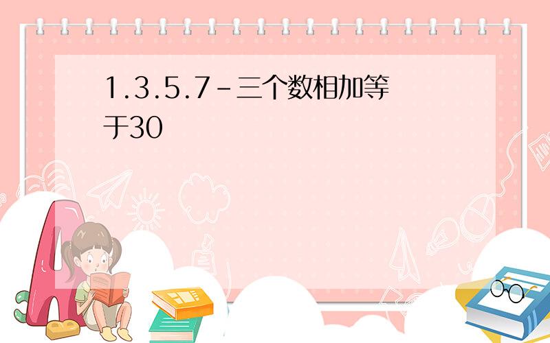 1.3.5.7-三个数相加等于30