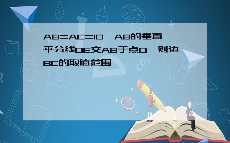 AB=AC=10,AB的垂直平分线DE交AB于点D,则边BC的取值范围