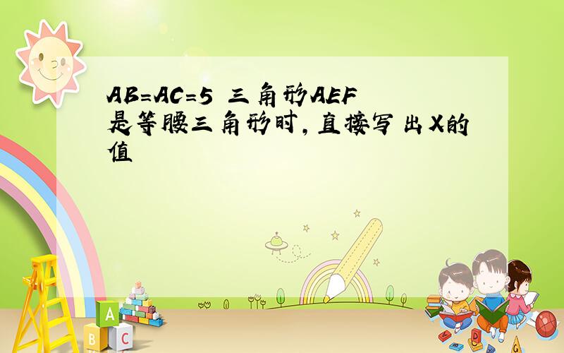 AB=AC=5 三角形AEF是等腰三角形时,直接写出X的值