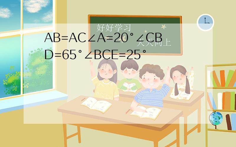 AB=AC∠A=20°∠CBD=65°∠BCE=25°