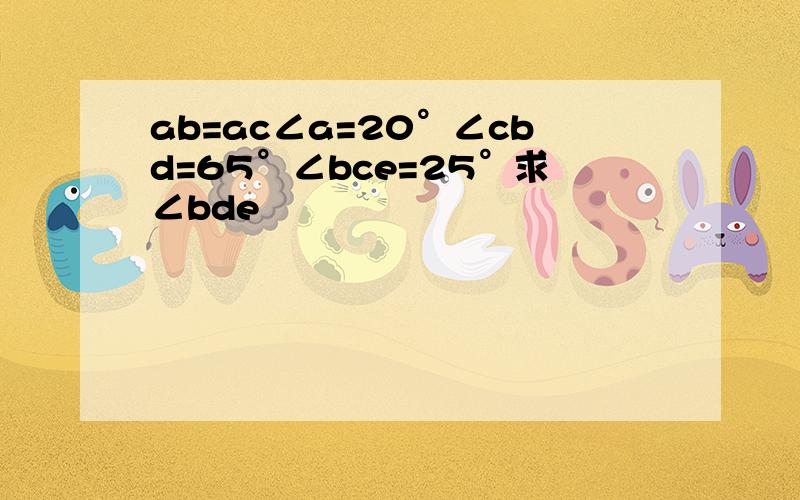 ab=ac∠a=20°∠cbd=65°∠bce=25°求∠bde