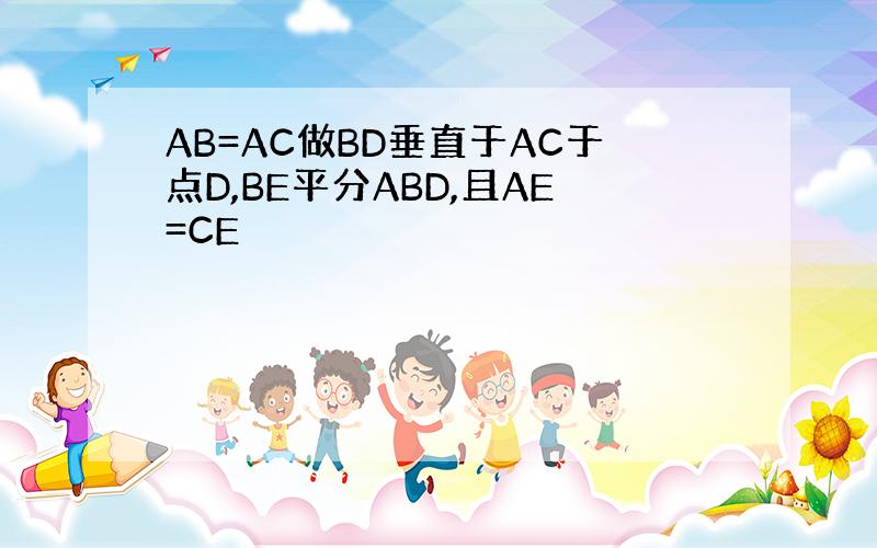 AB=AC做BD垂直于AC于点D,BE平分ABD,且AE=CE