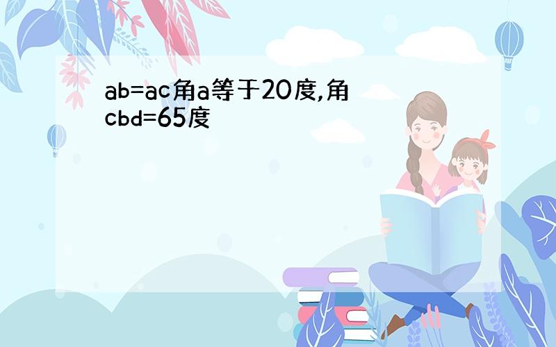 ab=ac角a等于20度,角cbd=65度