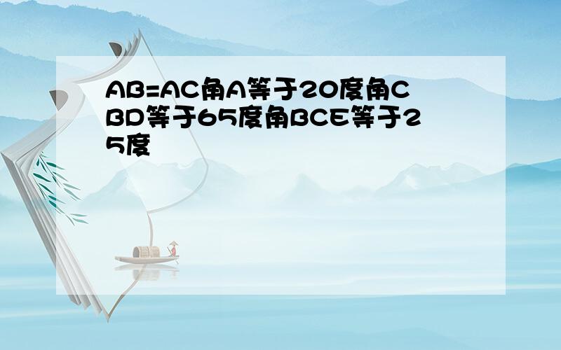 AB=AC角A等于20度角CBD等于65度角BCE等于25度