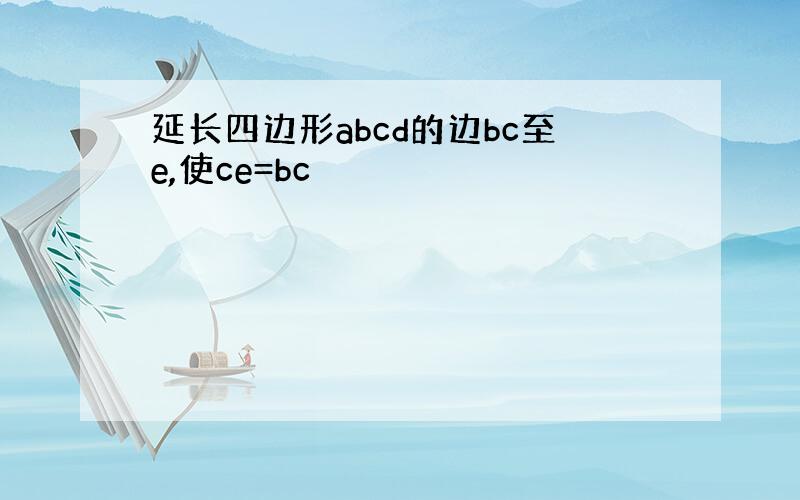 延长四边形abcd的边bc至e,使ce=bc