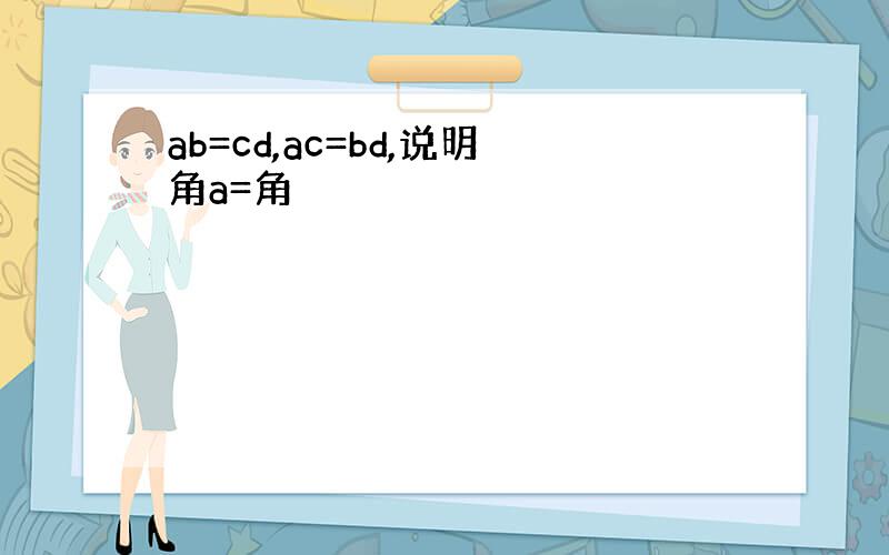 ab=cd,ac=bd,说明角a=角