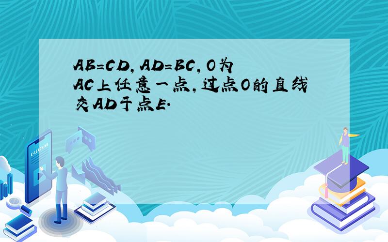 AB=CD,AD=BC,O为AC上任意一点,过点O的直线交AD于点E.