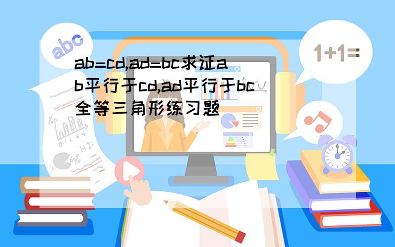 ab=cd,ad=bc求证ab平行于cd,ad平行于bc全等三角形练习题