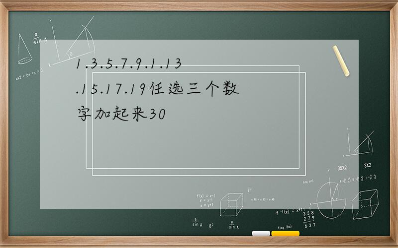 1.3.5.7.9.1.13.15.17.19任选三个数字加起来30