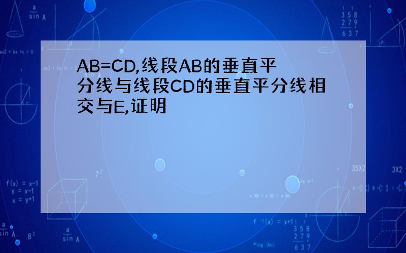 AB=CD,线段AB的垂直平分线与线段CD的垂直平分线相交与E,证明