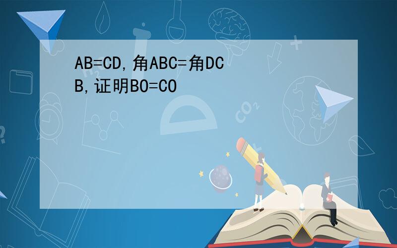 AB=CD,角ABC=角DCB,证明BO=CO