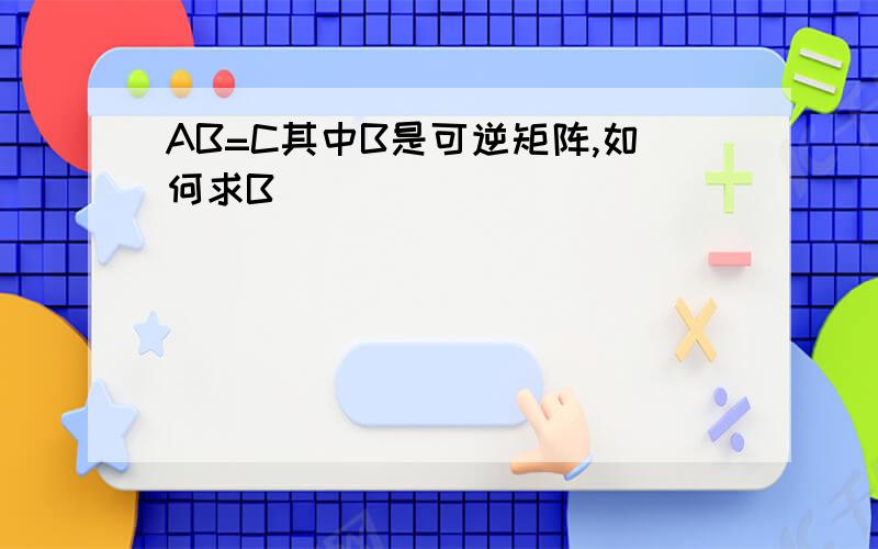 AB=C其中B是可逆矩阵,如何求B