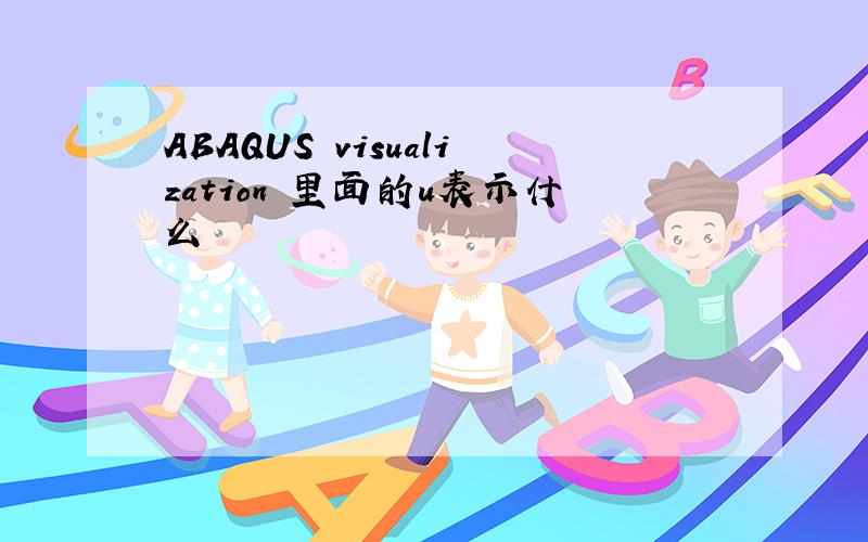 ABAQUS visualization 里面的u表示什么