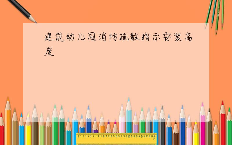 建筑幼儿园消防疏散指示安装高度