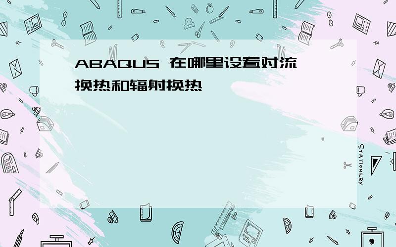 ABAQUS 在哪里设置对流换热和辐射换热