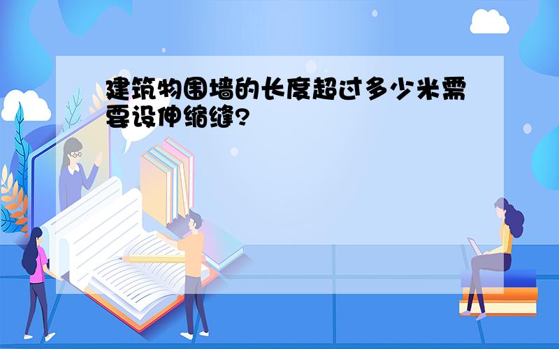 建筑物围墙的长度超过多少米需要设伸缩缝?