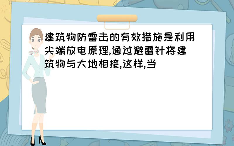 建筑物防雷击的有效措施是利用尖端放电原理,通过避雷针将建筑物与大地相接,这样,当