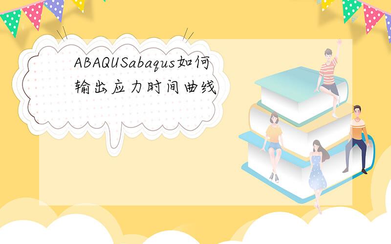 ABAQUSabaqus如何输出应力时间曲线