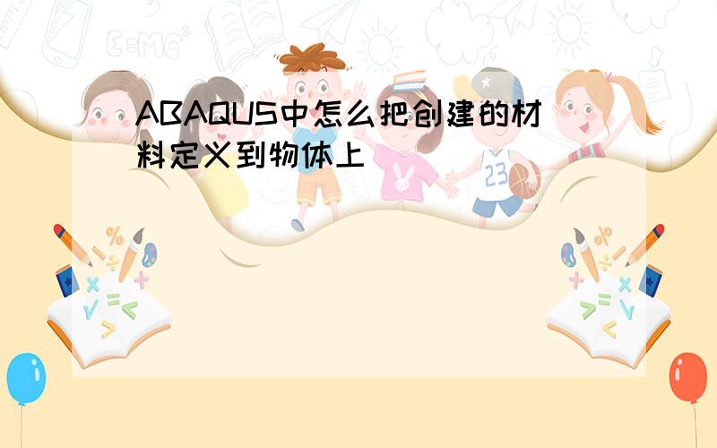 ABAQUS中怎么把创建的材料定义到物体上