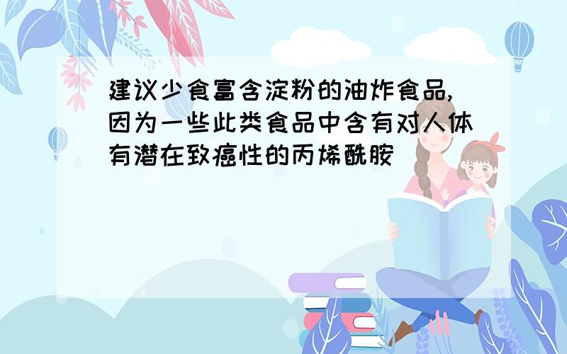 建议少食富含淀粉的油炸食品,因为一些此类食品中含有对人体有潜在致癌性的丙烯酰胺