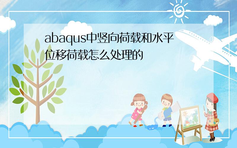 abaqus中竖向荷载和水平位移荷载怎么处理的