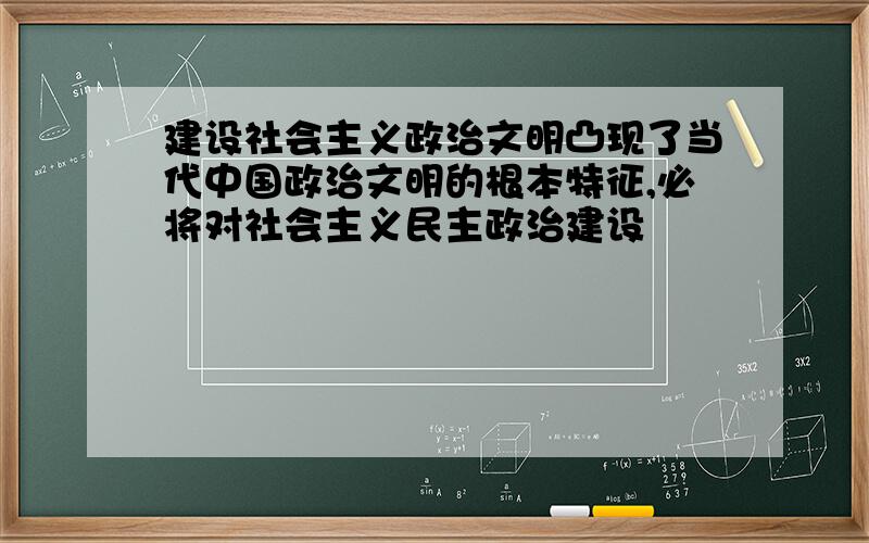 建设社会主义政治文明凸现了当代中国政治文明的根本特征,必将对社会主义民主政治建设